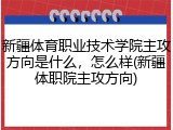 新疆体育职业技术学院主攻方向是什么，怎么样(新疆体职院主攻方向)