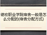 德宏职业学院宿舍一般是怎么分配的(宿舍分配方式)