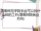 渭南师范学院毕业可以找什么样的工作(渭南师院就业方向)