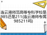 连云港师范高等专科学校是985还是211(连云港师专属985211吗)