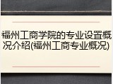 福州工商学院的专业设置概况介绍(福州工商专业概况)