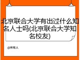 北京联合大学有出过什么知名人士吗(北京联合大学知名校友)