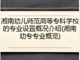 湘南幼儿师范高等专科学校的专业设置概况介绍(湘南幼专专业概览)