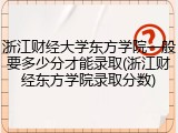 浙江财经大学东方学院一般要多少分才能录取(浙江财经东方学院录取分数)