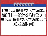 山东劳动职业技术学院录取通知书一般什么时候发(山东劳动职业技术学院录取通知发放时间)