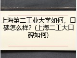 上海第二工业大学如何，口碑怎么样？(上海二工大口碑如何)