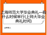 上海师范大学毕业典礼一般什么时候举行(上师大毕业典礼时间)