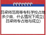 吕梁师范高等专科学校占地多少亩，什么情况下成立(吕梁师专占地与成立)