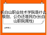 长白山职业技术学院是什么级别，公办还是民办(长白山职院属性)