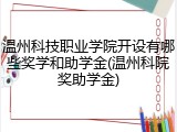 温州科技职业学院开设有哪些奖学和助学金(温州科院奖助学金)
