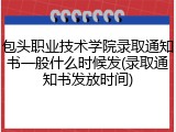 包头职业技术学院录取通知书一般什么时候发(录取通知书发放时间)