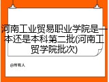 河南工业贸易职业学院是一本还是本科第二批(河南工贸学院批次)