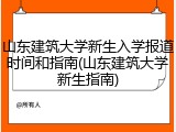 山东建筑大学新生入学报道时间和指南(山东建筑大学新生指南)