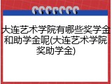大连艺术学院有哪些奖学金和助学金呢(大连艺术学院奖助学金)