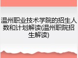 温州职业技术学院的招生人数和计划解读(温州职院招生解读)
