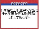 石家庄理工职业学院毕业是什么学历有何优势(石家庄理工学历优势)