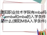 濮阳职业技术学院有mba吗？emba和mba的入学条件是什么(濮阳MBA入学条件)