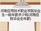 河南应用技术职业学院毕业生一般年薪多少钱(河南应院毕业生年薪)