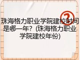 珠海格力职业学院建校时间是哪一年？(珠海格力职业学院建校年份)