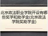 北京政法职业学院开设有哪些奖学和助学金(北京政法学院奖助学金)