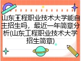 山东工程职业技术大学能自主招生吗，最近一年简章分析(山东工程职业技术大学招生简章)