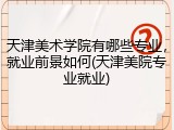 天津美术学院有哪些专业，就业前景如何(天津美院专业就业)