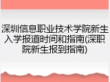 深圳信息职业技术学院新生入学报道时间和指南(深职院新生报到指南)
