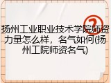 扬州工业职业技术学院师资力量怎么样，名气如何(扬州工院师资名气)