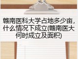 赣南医科大学占地多少亩，什么情况下成立(赣南医大何时成立及面积)