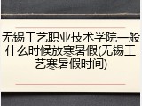 无锡工艺职业技术学院一般什么时候放寒暑假(无锡工艺寒暑假时间)