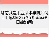 湖南城建职业技术学院如何，口碑怎么样？(湖南城建口碑如何)
