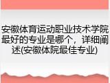 安徽体育运动职业技术学院最好的专业是哪个，详细阐述(安徽体院最佳专业)