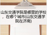 山东交通学院是哪里的学校，在哪个城市(山东交通学院在济南)