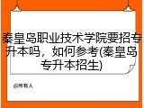 秦皇岛职业技术学院要招专升本吗，如何参考(秦皇岛专升本招生)