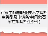 石家庄邮电职业技术学院招生类型及申请条件解读(石家庄邮院招生条件)