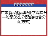广东食品药品职业学院宿舍一般是怎么分配的(宿舍分配方式)