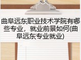 曲阜远东职业技术学院有哪些专业，就业前景如何(曲阜远东专业就业)