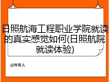 日照航海工程职业学院就读的真实感觉如何(日照航院就读体验)