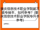 重庆信息技术职业学院能不能专接本，如何参考？(重庆信息技术职业学院专升本参考)