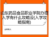 山东药品食品职业学院办理入学有什么攻略没(入学攻略指南)