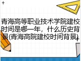 青海高等职业技术学院建校时间是哪一年，什么历史背景(青海高院建校时间背景)