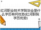 红河职业技术学院毕业是什么学历有何优势(红河职院学历优势)