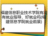 福建信息职业技术学院有没有就业指导，好就业吗(福建信息学院就业前景)
