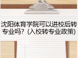 沈阳体育学院可以进校后转专业吗？(入校转专业政策)