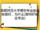 首都师范大学哪些专业就业前景好，为什么(首师好就业专业)