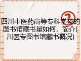 四川中医药高等专科学校的图书馆藏书量如何，简介(川医专图书馆藏书概况)