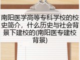 南阳医学高等专科学校的校史简介，什么历史与社会背景下建校的(南阳医专建校背景)