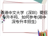 香港中文大学（深圳）要招专升本吗，如何参考(港中深专升本招生)