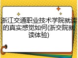 浙江交通职业技术学院就读的真实感觉如何(浙交院就读体验)