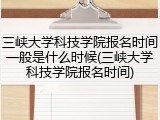 三峡大学科技学院报名时间一般是什么时候(三峡大学科技学院报名时间)